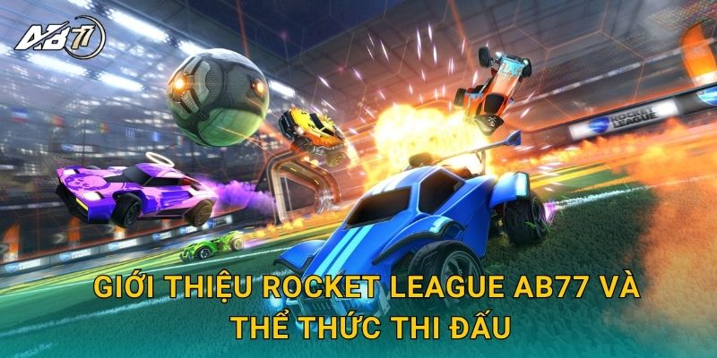 Giới thiệu Rocket League Ab77 và thể thức thi đấu